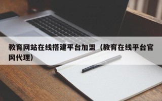锡林郭勒教育网站在线搭建平台加盟（教育在线平台官网代理）