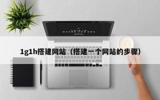 锡林郭勒1g1h搭建网站（搭建一个网站的步骤）