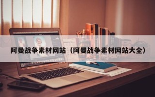 锡林郭勒阿曼战争素材网站（阿曼战争素材网站大全）