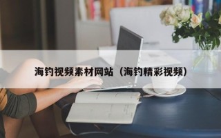 锡林郭勒海钓视频素材网站（海钓精彩视频）