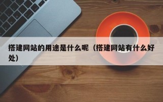 锡林郭勒搭建网站的用途是什么呢（搭建网站有什么好处）
