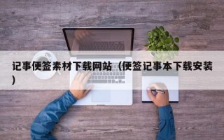 锡林郭勒记事便签素材下载网站（便签记事本下载安装）