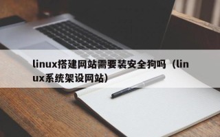 锡林郭勒linux搭建网站需要装安全狗吗（linux系统架设网站）