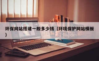 锡林郭勒环保网站搭建一般多少钱（环境保护网站模板）