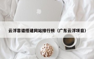 锡林郭勒云浮靠谱搭建网站排行榜（广东云浮项目）