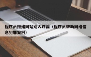 锡林郭勒程序员搭建网站别人诈骗（程序员帮助网络信息犯罪案例）