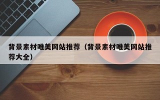 锡林郭勒背景素材唯美网站推荐（背景素材唯美网站推荐大全）