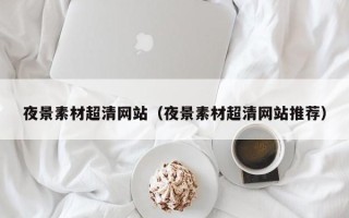 锡林郭勒夜景素材超清网站（夜景素材超清网站推荐）