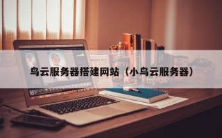 锡林郭勒鸟云服务器搭建网站（小鸟云服务器）