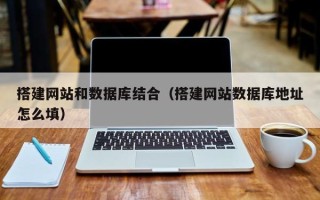 锡林郭勒搭建网站和数据库结合（搭建网站数据库地址怎么填）