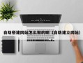 锡林郭勒自助搭建网站怎么做的呢（自助建立网站）