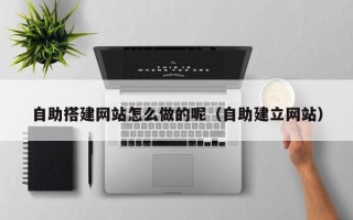 锡林郭勒自助搭建网站怎么做的呢（自助建立网站）