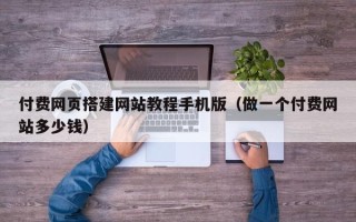 锡林郭勒付费网页搭建网站教程手机版（做一个付费网站多少钱）