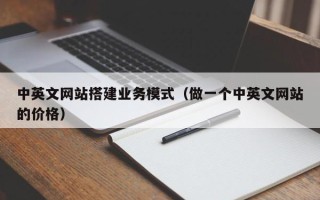 锡林郭勒中英文网站搭建业务模式（做一个中英文网站的价格）