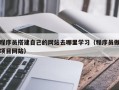 锡林郭勒程序员搭建自己的网站去哪里学习（程序员做项目网站）