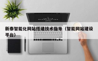 锡林郭勒新泰智能化网站搭建技术指导（智能网站建设平台）