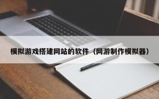 锡林郭勒模拟游戏搭建网站的软件（网游制作模拟器）