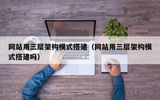 锡林郭勒网站用三层架构模式搭建（网站用三层架构模式搭建吗）