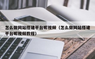 锡林郭勒怎么做网站搭建平台呢视频（怎么做网站搭建平台呢视频教程）